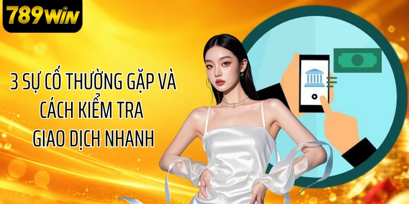 3 sự cố thường gặp và cách kiểm tra giao dịch nhanh