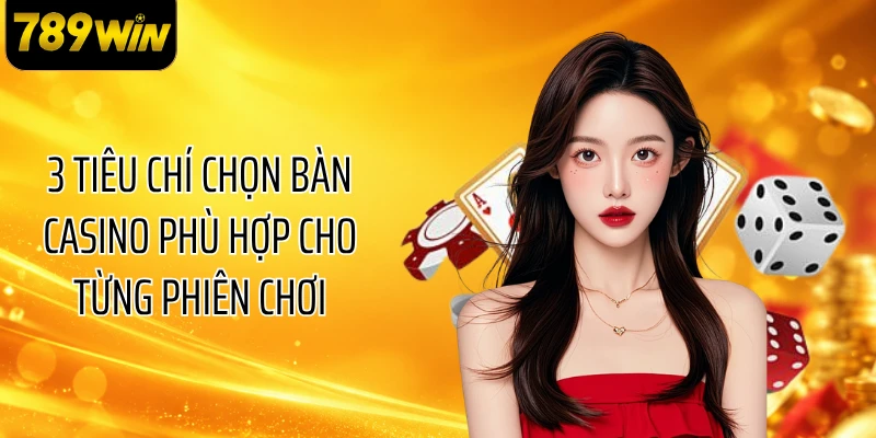 3 tiêu chí chọn bàn casino phù hợp cho từng phiên chơi
