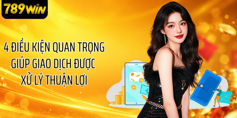 4 điều kiện quan trọng giúp giao dịch được xử lý thuận lợi