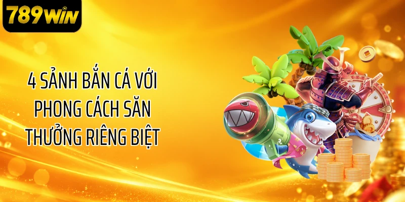 4 sảnh bắn cá với phong cách săn thưởng riêng biệt