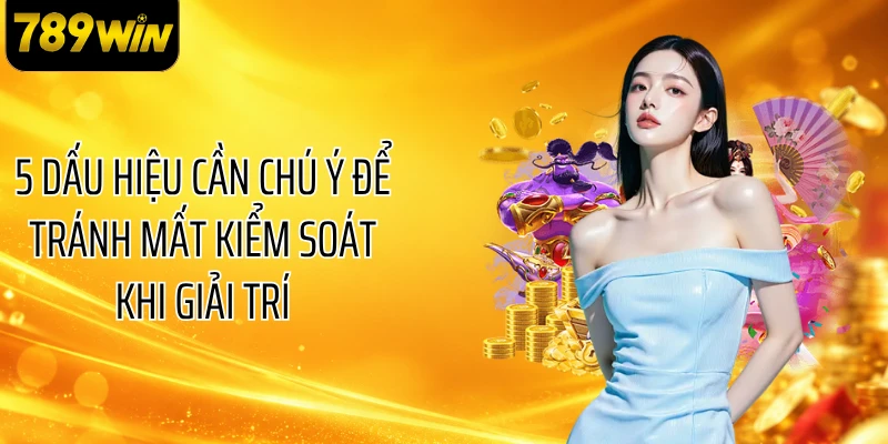 5 dấu hiệu cần chú ý để tránh mất kiểm soát khi giải trí