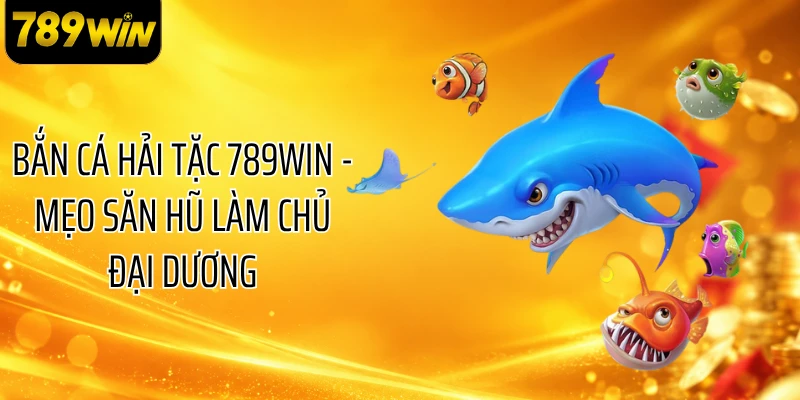 Bắn Cá Hải Tặc 789WIN - Mẹo Săn Hũ Làm Chủ Đại Dương