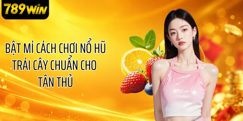 Bật mí cách chơi nổ hũ trái cây chuẩn cho tân thủ