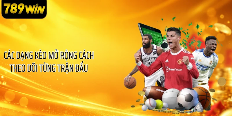 Các dạng kèo mở rộng cách theo dõi từng trận đấu