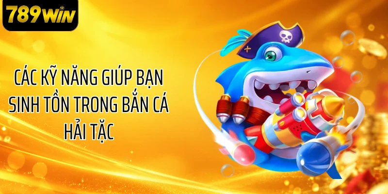 Các kỹ năng giúp bạn sinh tồn trong bắn cá hải tặc