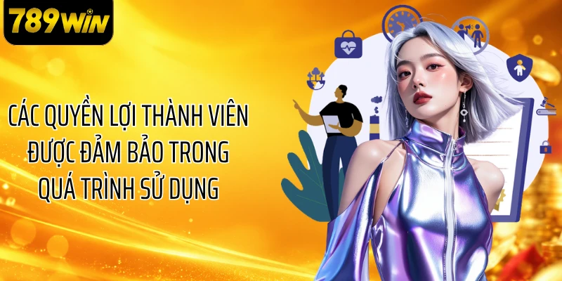 Các quyền lợi thành viên được đảm bảo trong quá trình sử dụng