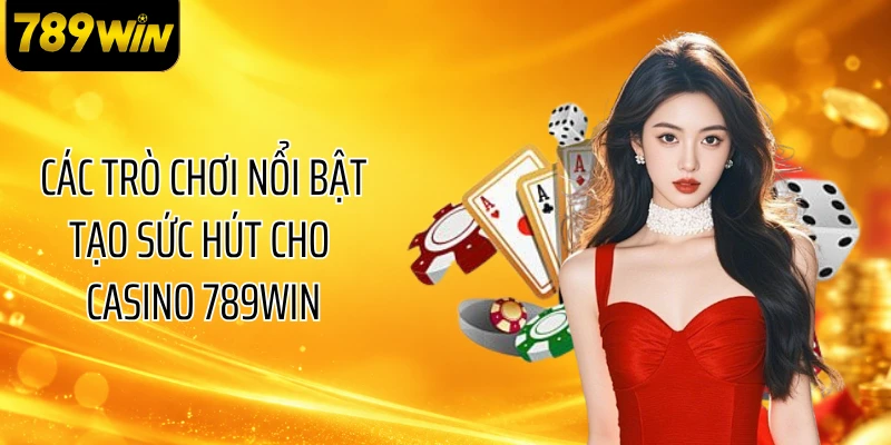Các trò chơi nổi bật tạo sức hút cho casino 789WIN