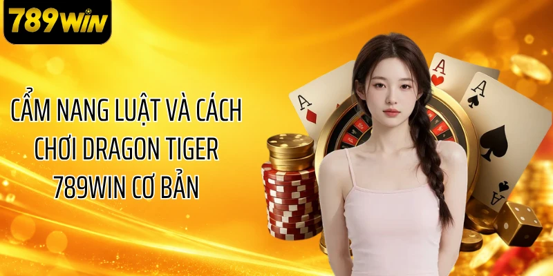 Cẩm nang luật và cách chơi Dragon Tiger 789WIN cơ bản
