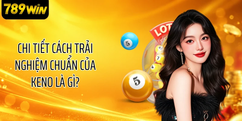 Chi tiết cách trải nghiệm chuẩn của Keno là gì?
