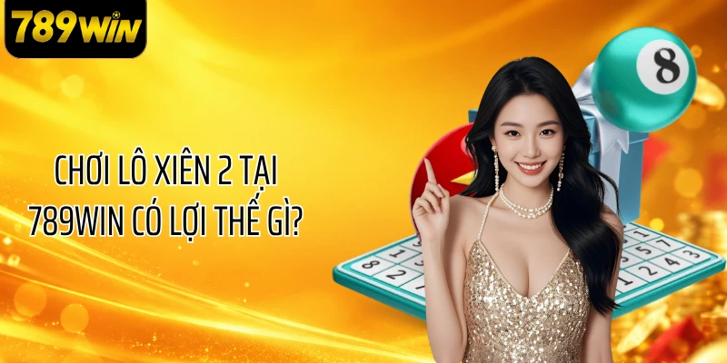 Chơi lô xiên 2 tại 789WIN có lợi thế gì?