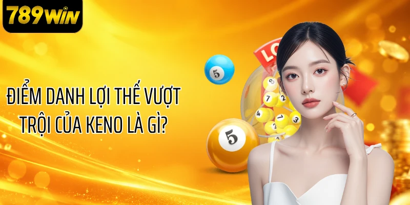 Điểm danh lợi thế vượt trội của Keno là gì?