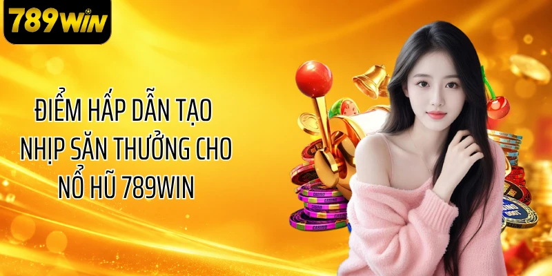 Điểm hấp dẫn tạo nhịp săn thưởng cho nổ hũ 789WIN