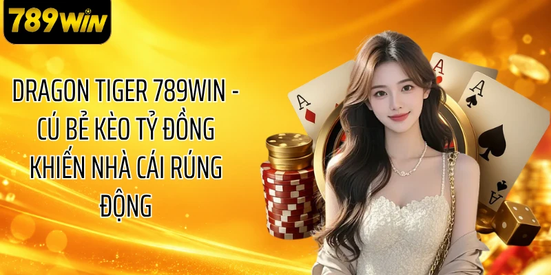 Dragon Tiger 789WIN - Cú Bẻ Kèo Tỷ Đồng Khiến Nhà Cái Rúng Động