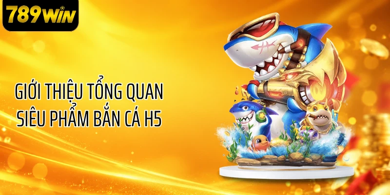 Giới thiệu tổng quan siêu phẩm bắn cá H5