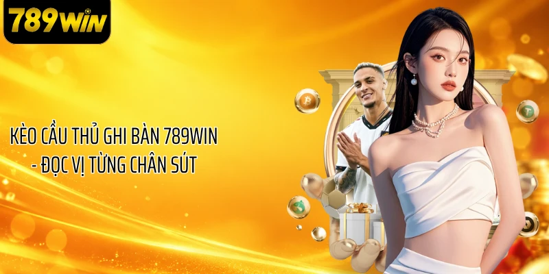 Kèo Cầu Thủ Ghi Bàn 789WIN - Đọc Vị Từng Chân Sút