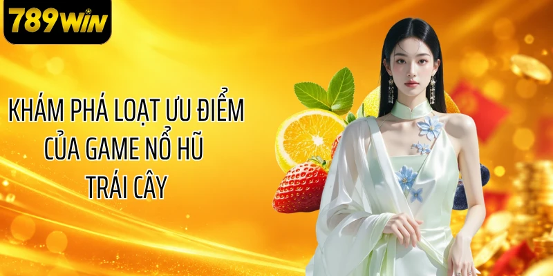Khám phá loạt ưu điểm của game nổ hũ trái cây