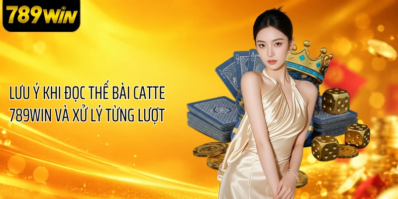 Lưu ý khi đọc thế bài catte 789WIN và xử lý từng lượt