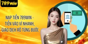 Nạp Tiền 789WIN - Tiền Vào Ví Nhanh, Giao Dịch Rõ Từng Bước