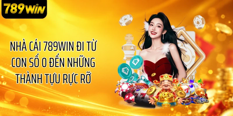 Nhà cái 789WIN đi từ con số 0 đến những thành tựu rực rỡ