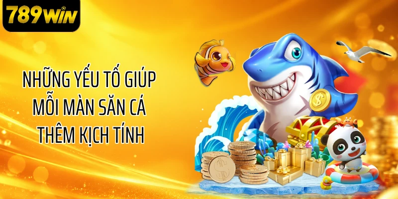 Những yếu tố giúp mỗi màn săn cá thêm kịch tính