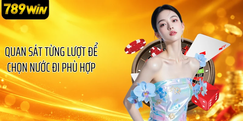 Quan sát từng lượt để chọn nước đi phù hợp