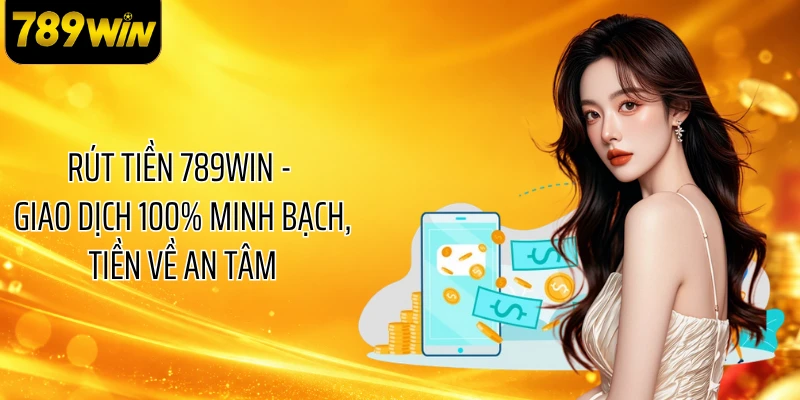 Rút Tiền 789WIN - Giao Dịch 100% Minh Bạch, Tiền Về An Tâm 