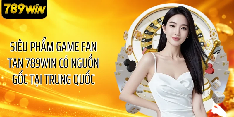 Siêu phẩm game Fan Tan 789WIN có nguồn gốc tại Trung Quốc